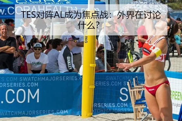 TES对阵AL成为焦点战：外界在讨论什么？